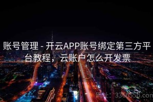 账号管理 - 开云APP账号绑定第三方平台教程，云账户怎么开发票