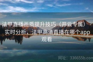 法甲直播画质提升技巧（开云专属） - 实时分析，法甲高清直播在哪个app观看