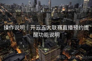 操作说明｜开云五大联赛直播预约提醒功能说明