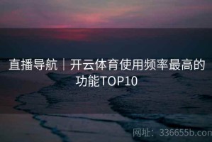 直播导航｜开云体育使用频率最高的功能TOP10