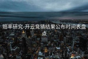 赔率研究-开云竞猜结果公布时间表盘点
