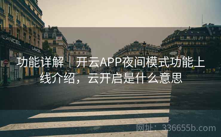 功能详解｜开云APP夜间模式功能上线介绍，云开启是什么意思