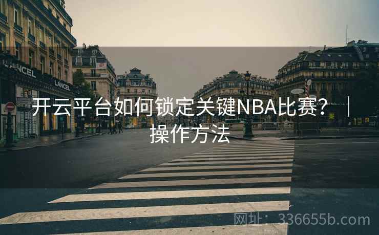 开云平台如何锁定关键NBA比赛？｜操作方法