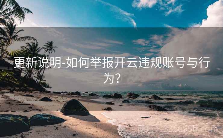 更新说明-如何举报开云违规账号与行为? 更新说明-如何举报开云违规账号与行为?