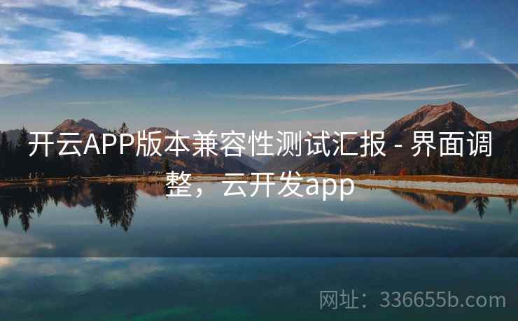 开云APP版本兼容性测试汇报 - 界面调整，云开发app