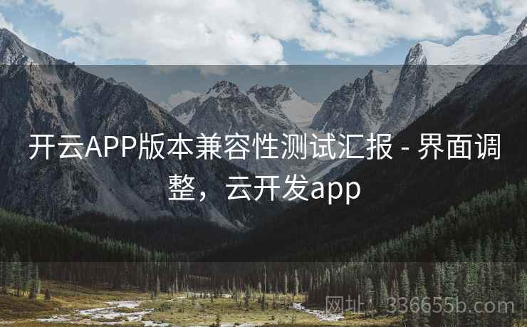 开云APP版本兼容性测试汇报 - 界面调整，云开发app