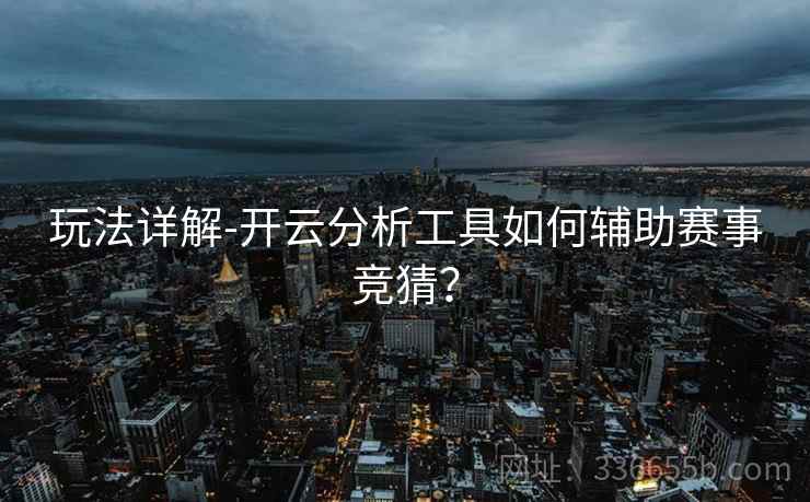玩法详解-开云分析工具如何辅助赛事竞猜? 玩法详解-开云分析工具如何辅助赛事竞猜?