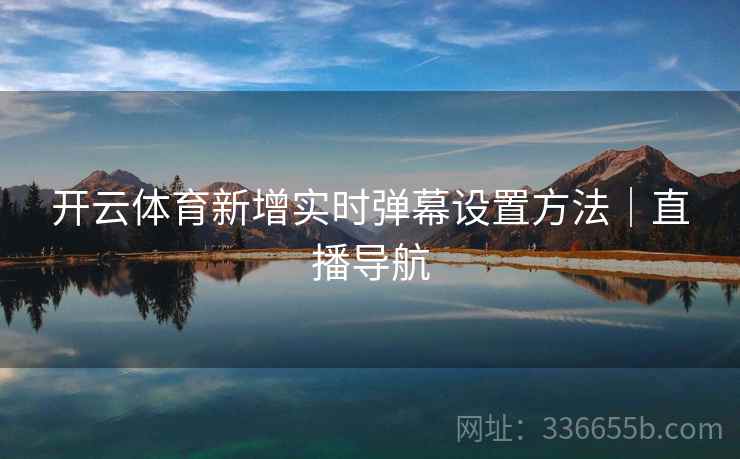 开云体育新增实时弹幕设置方法｜直播导航