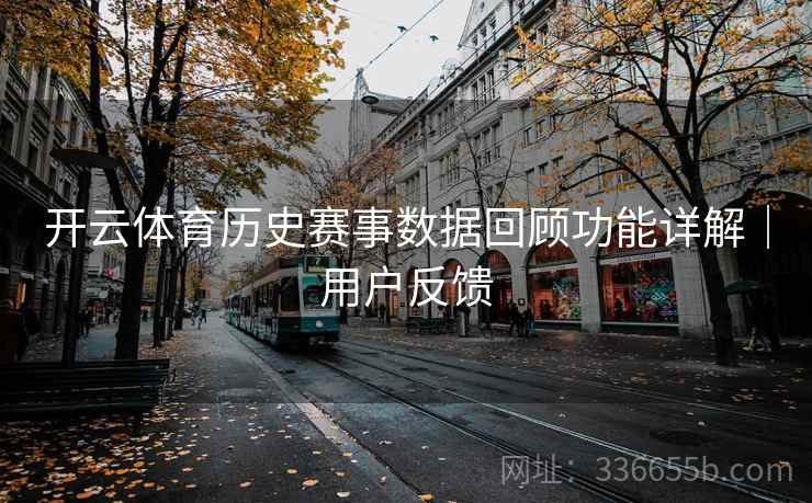 开云体育历史赛事数据回顾功能详解｜用户反馈