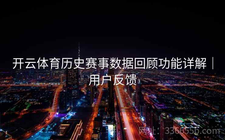 开云体育历史赛事数据回顾功能详解｜用户反馈