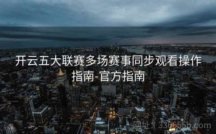 开云五大联赛多场赛事同步观看操作指南-官方指南