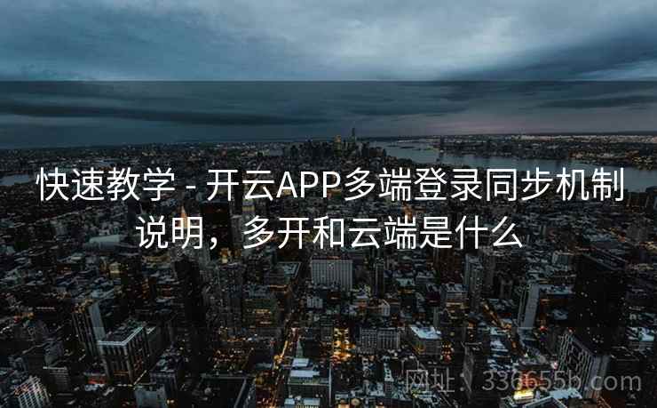 快速教学 - 开云APP多端登录同步机制说明，多开和云端是什么