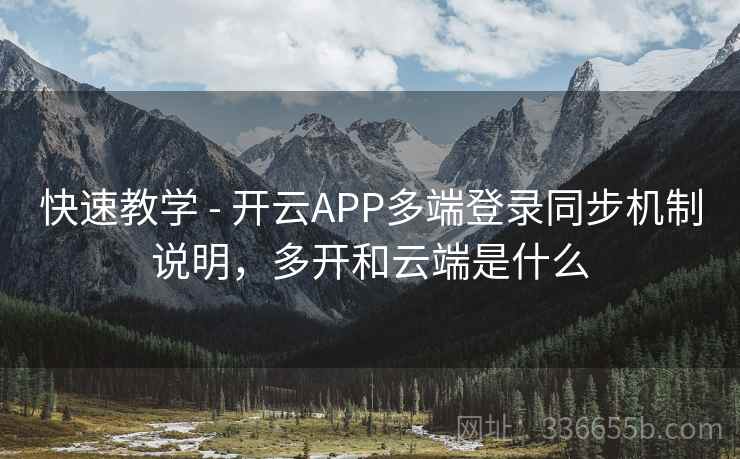 快速教学 - 开云APP多端登录同步机制说明，多开和云端是什么