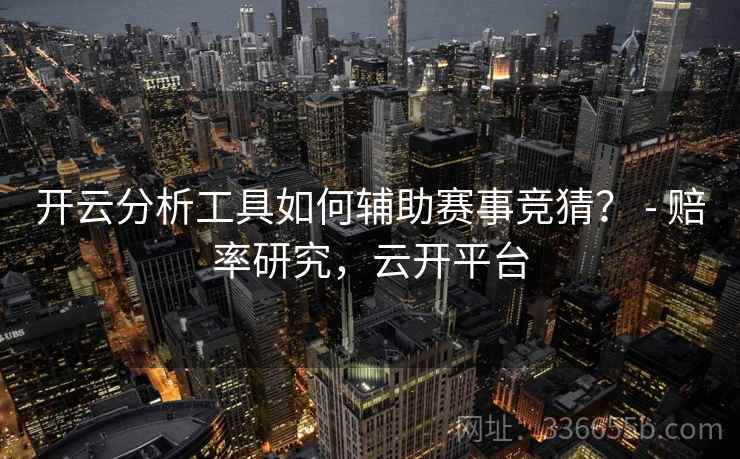 开云分析工具如何辅助赛事竞猜? - 赔率研究,云开平台 开云分析工具如何辅助赛事竞猜? - 赔率研究,云开平台