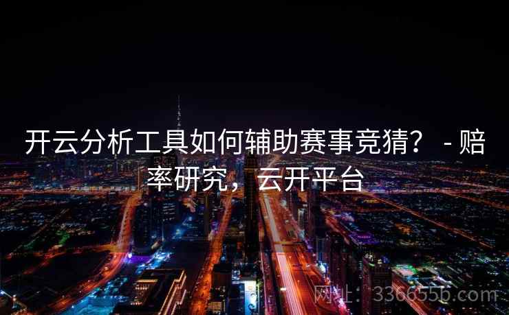 开云分析工具如何辅助赛事竞猜? - 赔率研究,云开平台 开云分析工具如何辅助赛事竞猜? - 赔率研究,云开平台