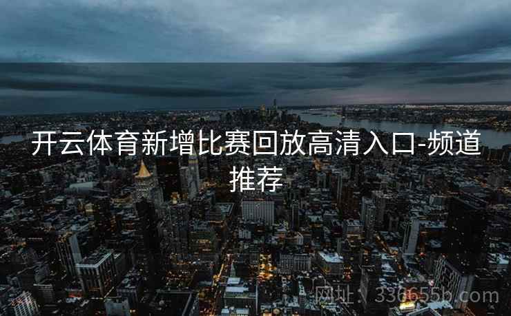 开云体育新增比赛回放高清入口-频道推荐