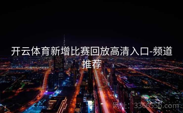 开云体育新增比赛回放高清入口-频道推荐
