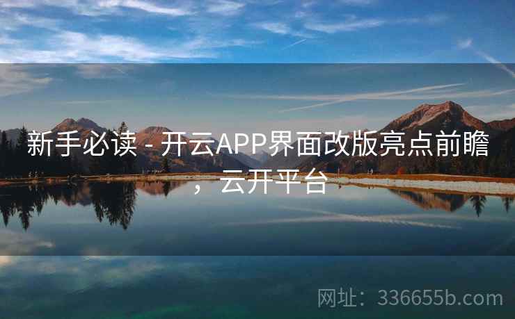 新手必读 - 开云APP界面改版亮点前瞻，云开平台