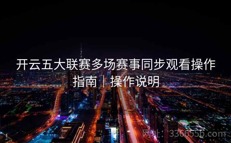 开云五大联赛多场赛事同步观看操作指南|操作说明 开云五大联赛多场赛事同步观看操作指南|操作说明