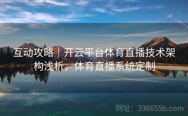互动攻略｜开云平台体育直播技术架构浅析，体育直播系统定制