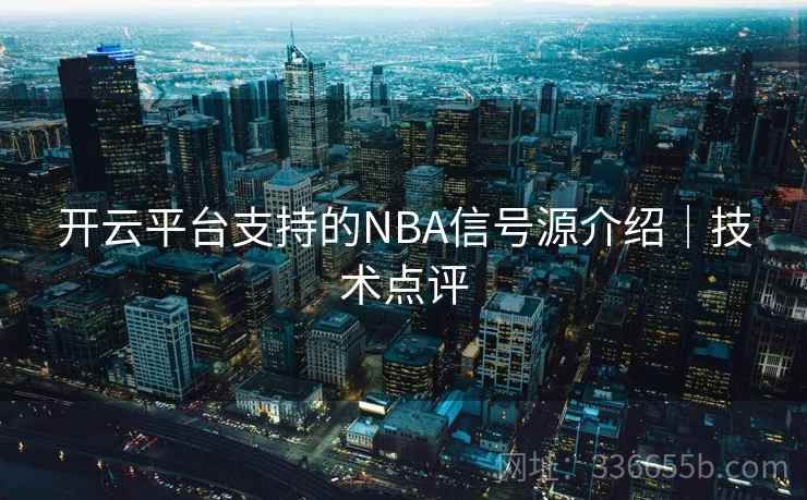 开云平台支持的NBA信号源介绍｜技术点评