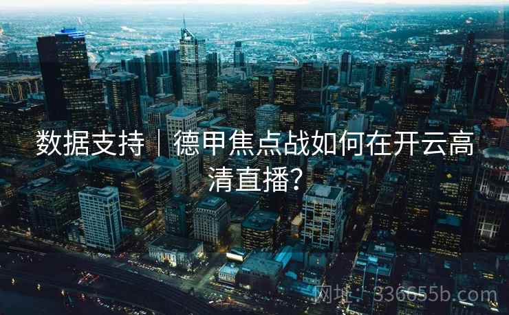 数据支持｜德甲焦点战如何在开云高清直播？