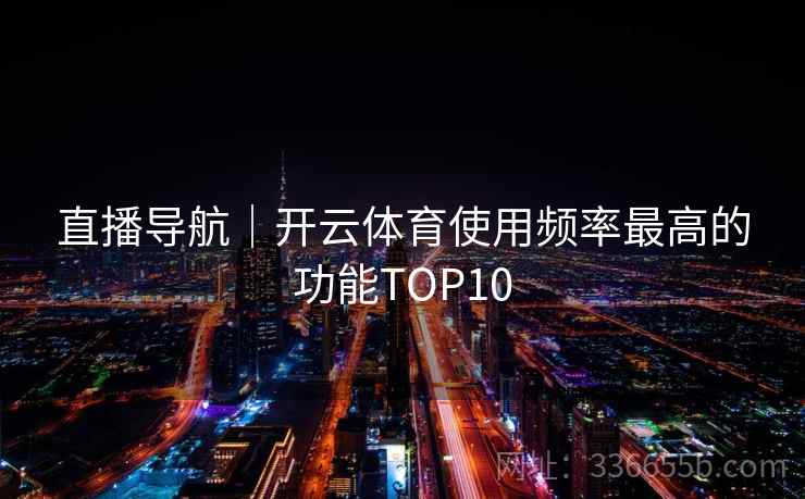 直播导航｜开云体育使用频率最高的功能TOP10