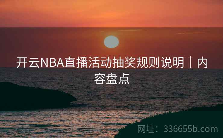 开云NBA直播活动抽奖规则说明｜内容盘点