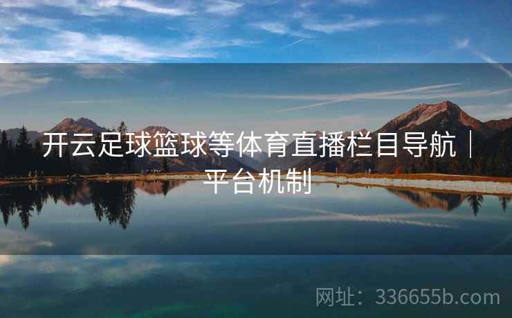 开云足球篮球等体育直播栏目导航|平台机制 开云足球篮球等体育直播栏目导航|平台机制