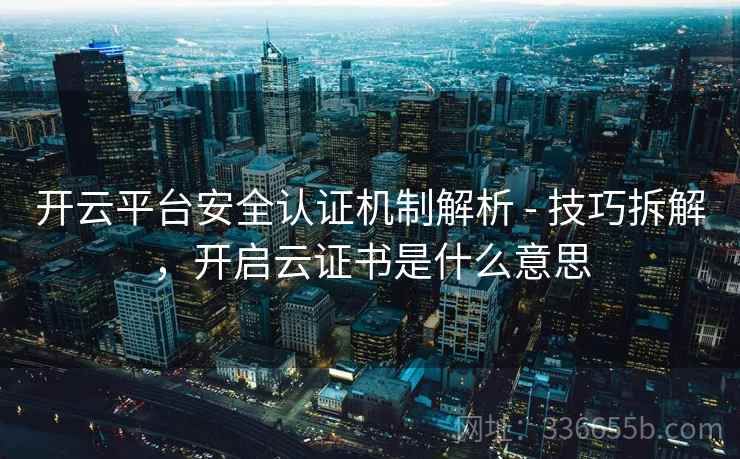 开云平台安全认证机制解析 - 技巧拆解,开启云证书是什么意思 开云平台安全认证机制解析 - 技巧拆解,开启云证书是什么意思