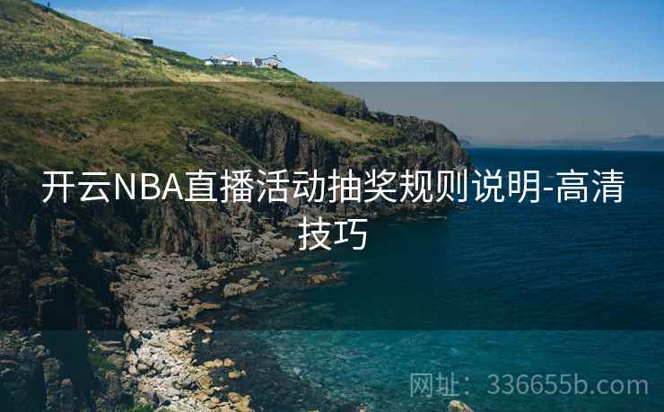 开云NBA直播活动抽奖规则说明-高清技巧 开云NBA直播活动抽奖规则说明-高清技巧