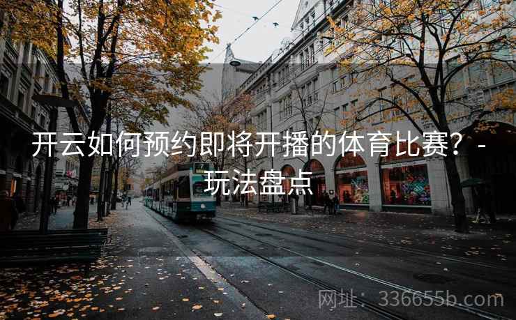 开云如何预约即将开播的体育比赛？-玩法盘点