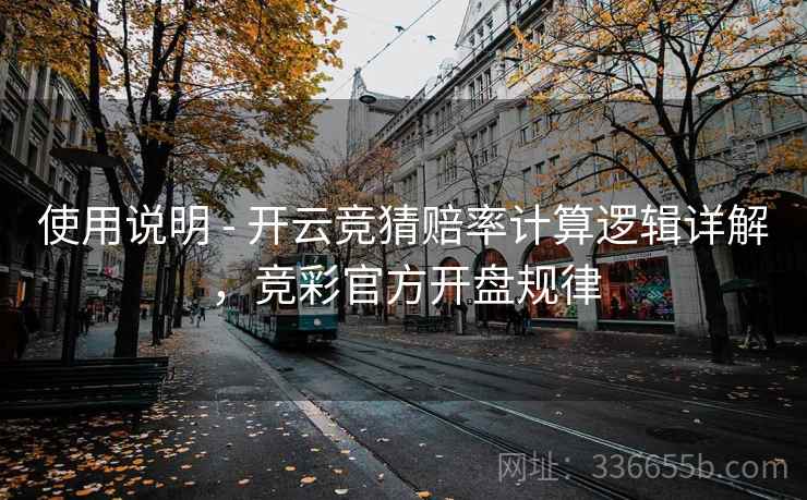 使用说明 - 开云竞猜赔率计算逻辑详解，竞彩官方开盘规律