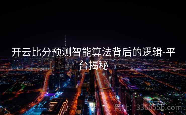 开云比分预测智能算法背后的逻辑-平台揭秘