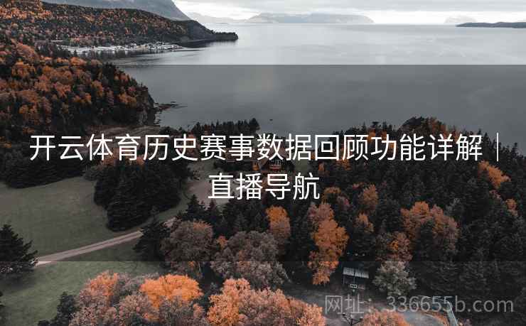 开云体育历史赛事数据回顾功能详解｜直播导航