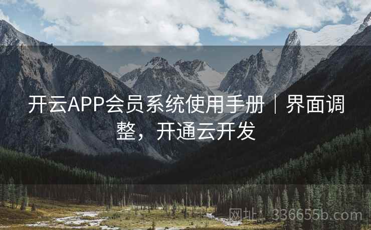 开云APP会员系统使用手册|界面调整,开通云开发 开云APP会员系统使用手册|界面调整,开通云开发