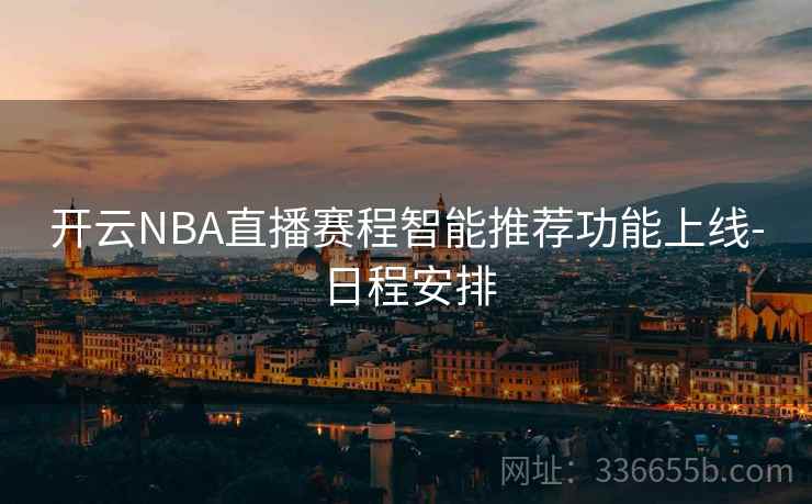 开云NBA直播赛程智能推荐功能上线-日程安排
