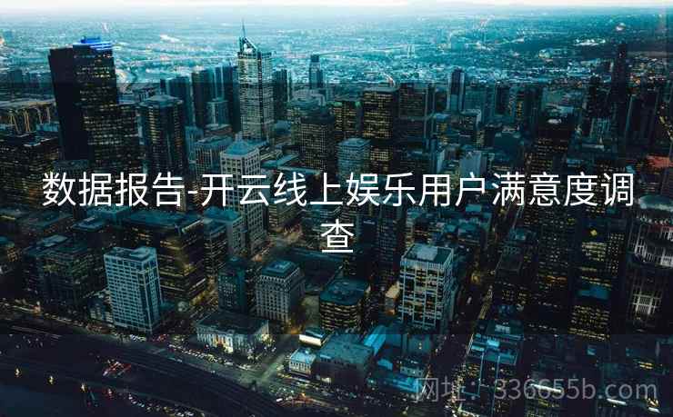 数据报告-开云线上娱乐用户满意度调查