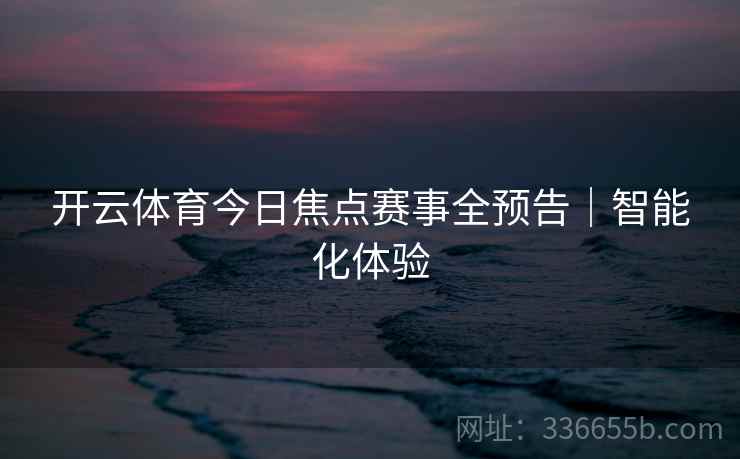 开云体育今日焦点赛事全预告｜智能化体验