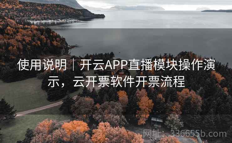 使用说明｜开云APP直播模块操作演示，云开票软件开票流程