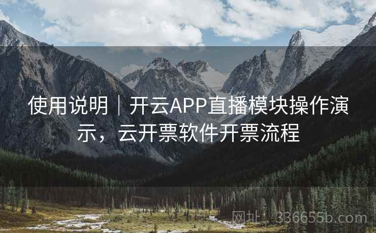 使用说明｜开云APP直播模块操作演示，云开票软件开票流程