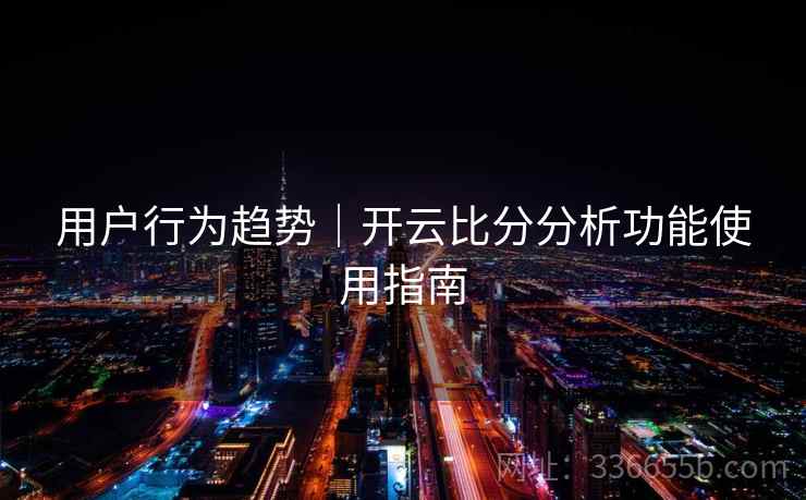 用户行为趋势｜开云比分分析功能使用指南