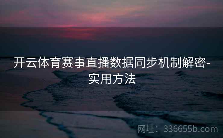 开云体育赛事直播数据同步机制解密-实用方法 开云体育赛事直播数据同步机制解密-实用方法
