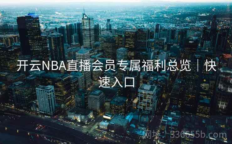 开云NBA直播会员专属福利总览｜快速入口