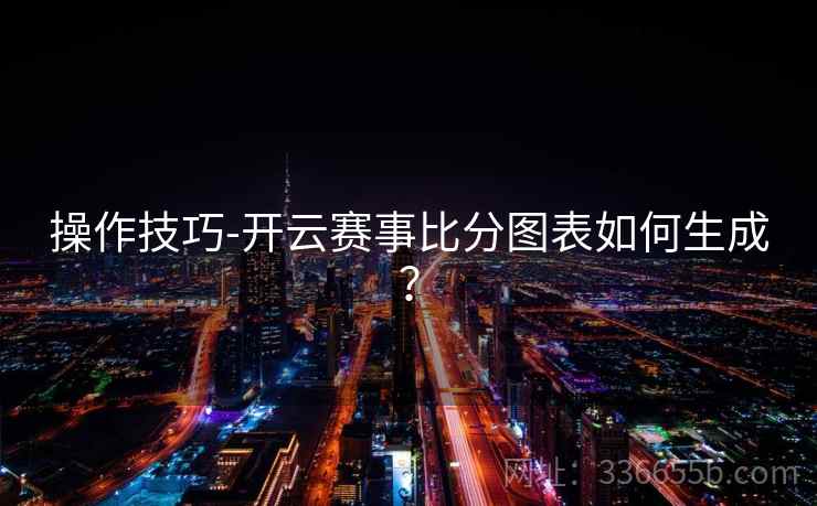 操作技巧-开云赛事比分图表如何生成？