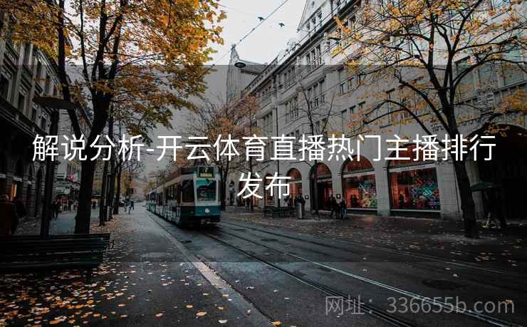 解说分析-开云体育直播热门主播排行发布