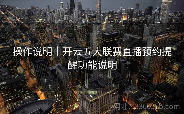 操作说明|开云五大联赛直播预约提醒功能说明 操作说明|开云五大联赛直播预约提醒功能说明