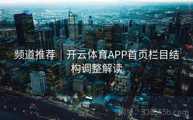 频道推荐｜开云体育APP首页栏目结构调整解读