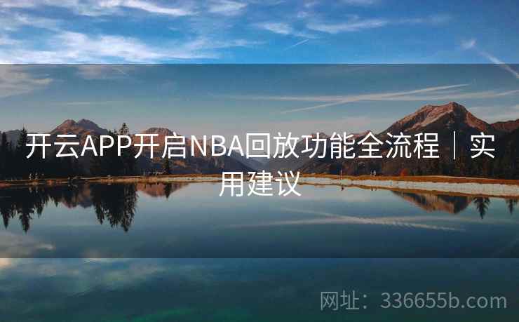 开云APP开启NBA回放功能全流程｜实用建议