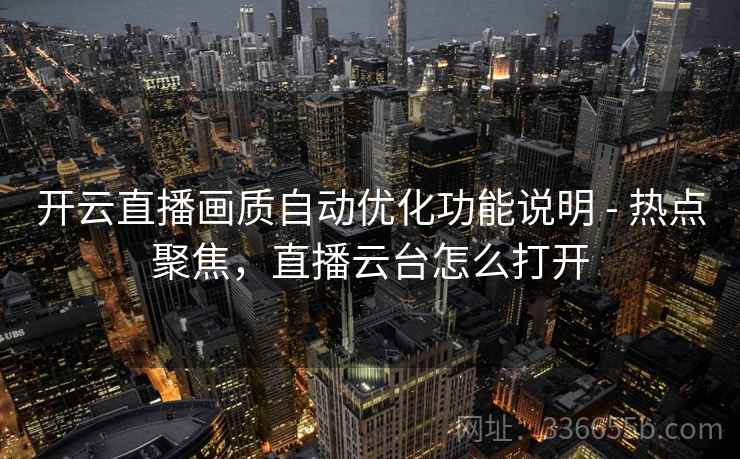 开云直播画质自动优化功能说明 - 热点聚焦，直播云台怎么打开
